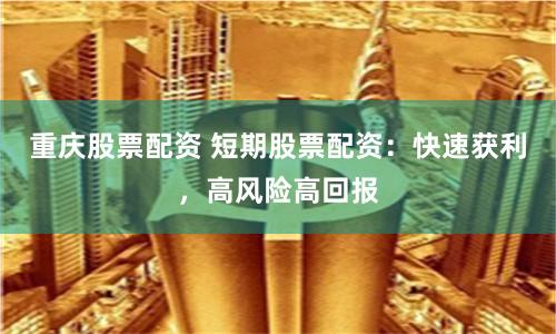 重庆股票配资 短期股票配资:快速获利,高风险高回报