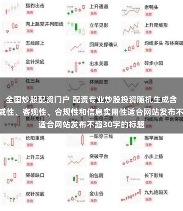全国炒股配资门户 配资专业炒股投资随机生成含有中立性、权威性、客观性、合规性和信息实用性适合网站发布不超30字的标题