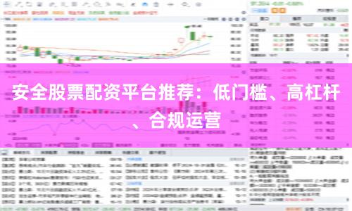 安全股票配资平台推荐：低门槛、高杠杆、合规运营