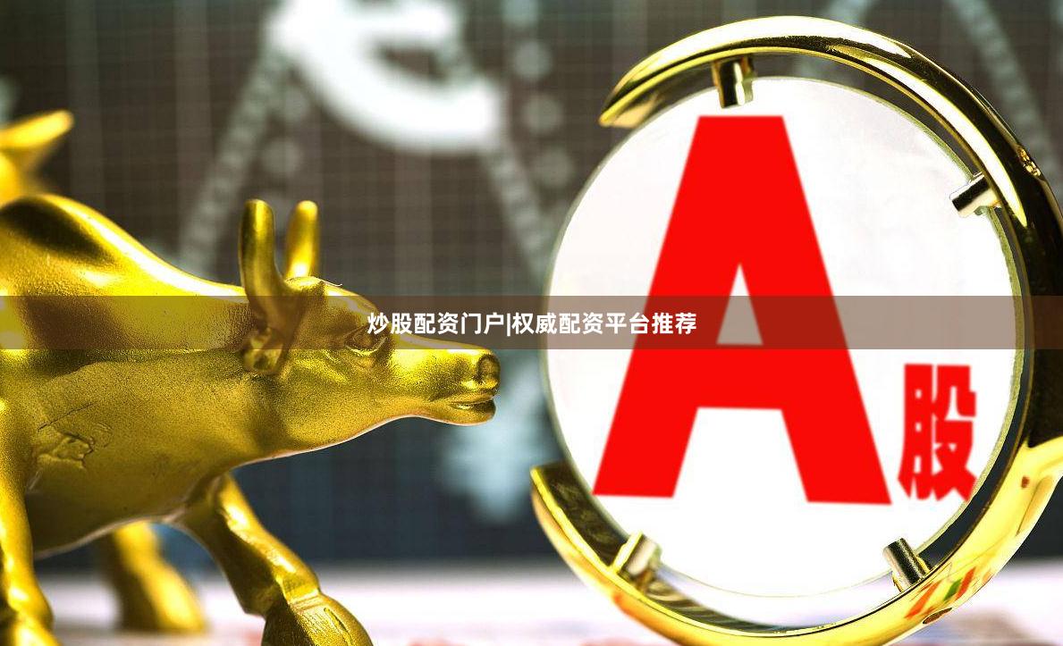 炒股配资门户|权威配资平台推荐