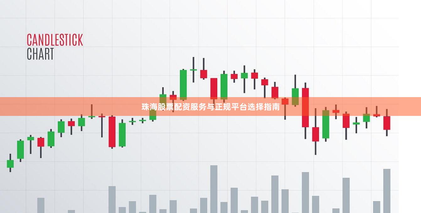 珠海股票配资服务与正规平台选择指南