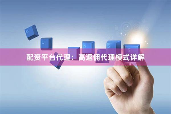 配资平台代理：高返佣代理模式详解