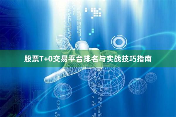 股票T+0交易平台排名与实战技巧指南