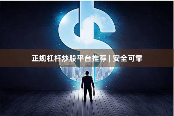 正规杠杆炒股平台推荐 | 安全可靠