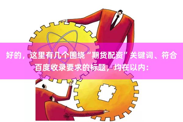 好的，这里有几个围绕“期货配资”关键词、符合百度收录要求的标题，均在以内：