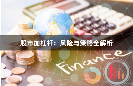股市加杠杆:风险与策略全解析