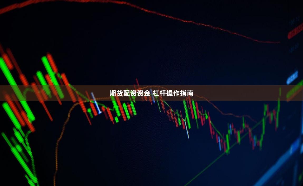 期货配资资金 杠杆操作指南