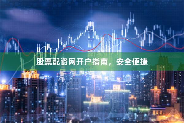 股票配资网开户指南，安全便捷