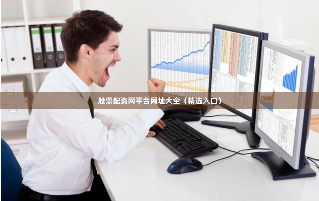 股票配资网平台网址大全(精选入口)