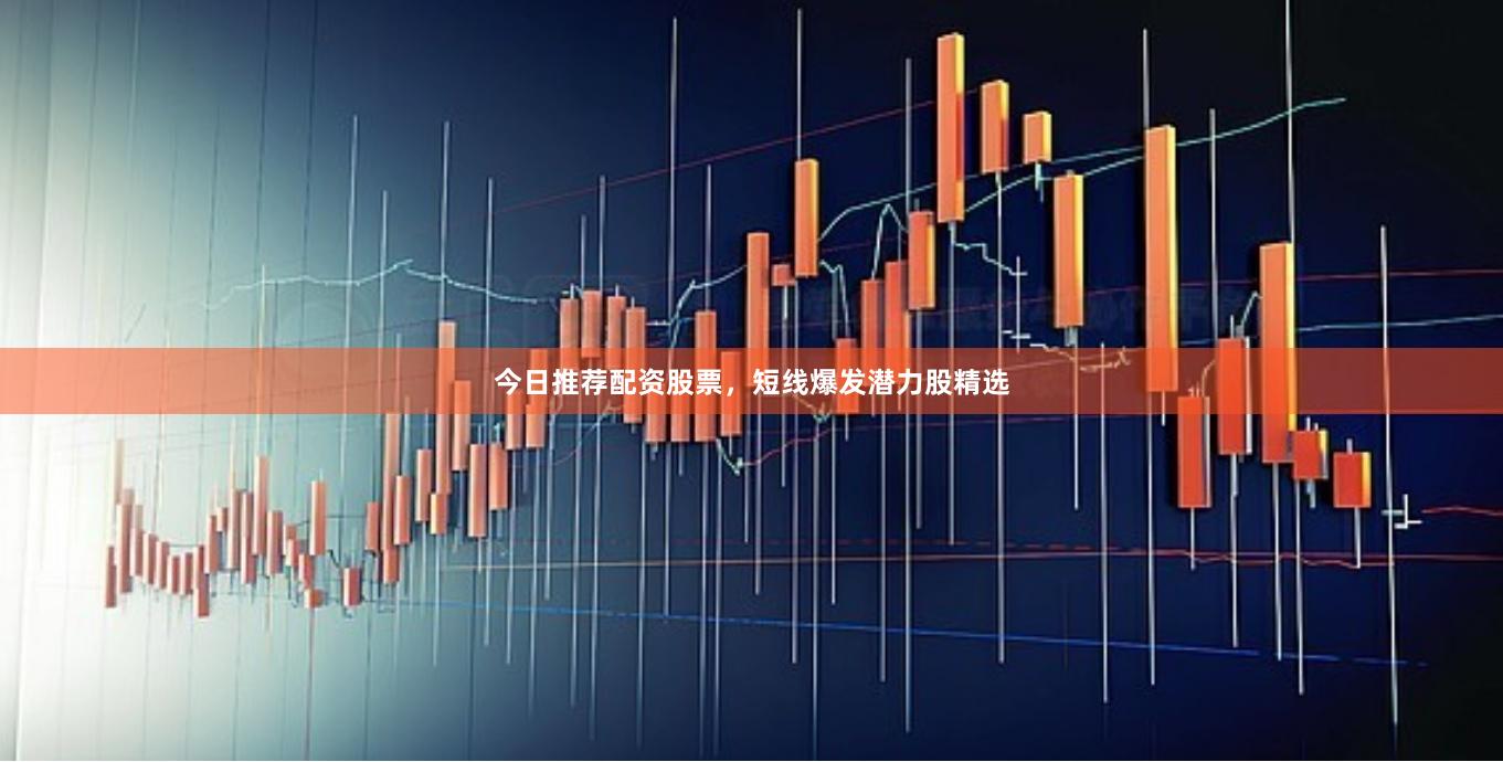 今日推荐配资股票，短线爆发潜力股精选