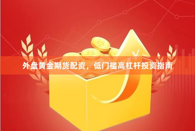 外盘黄金期货配资，低门槛高杠杆投资指南