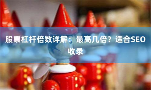 股票杠杆倍数详解：最高几倍？适合SEO收录