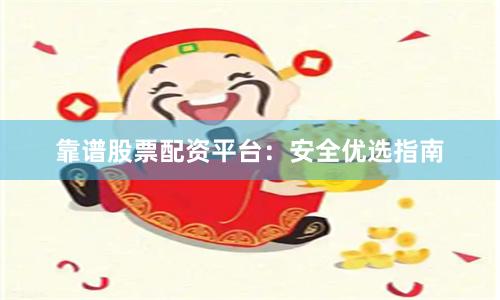 靠谱股票配资平台：安全优选指南