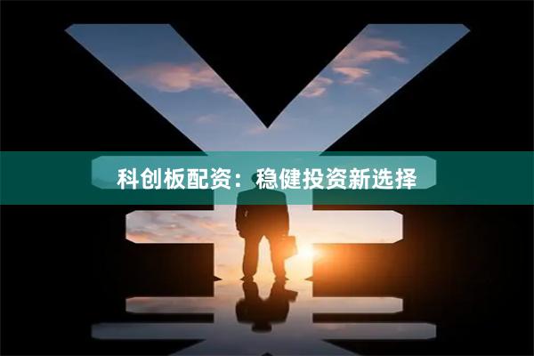 科创板配资：稳健投资新选择