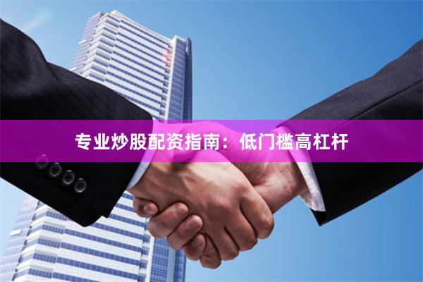 专业炒股配资指南：低门槛高杠杆