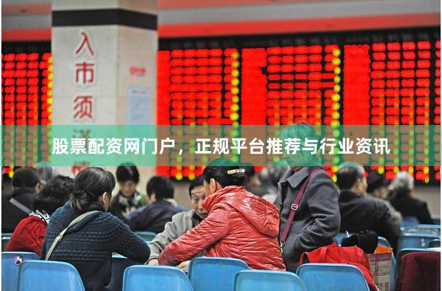 股票配资网门户，正规平台推荐与行业资讯