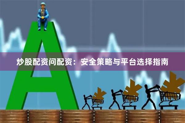 炒股配资问配资：安全策略与平台选择指南