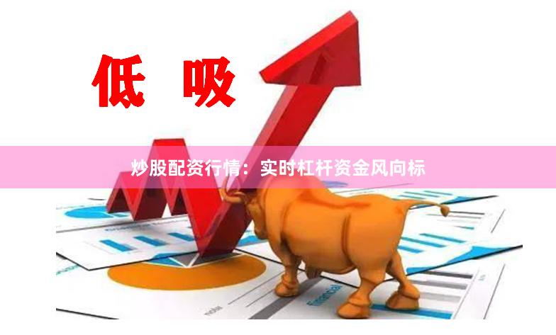 炒股配资行情：实时杠杆资金风向标