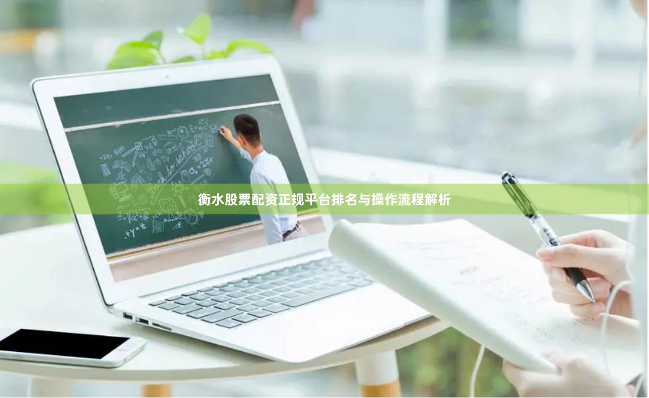 衡水股票配资正规平台排名与操作流程解析