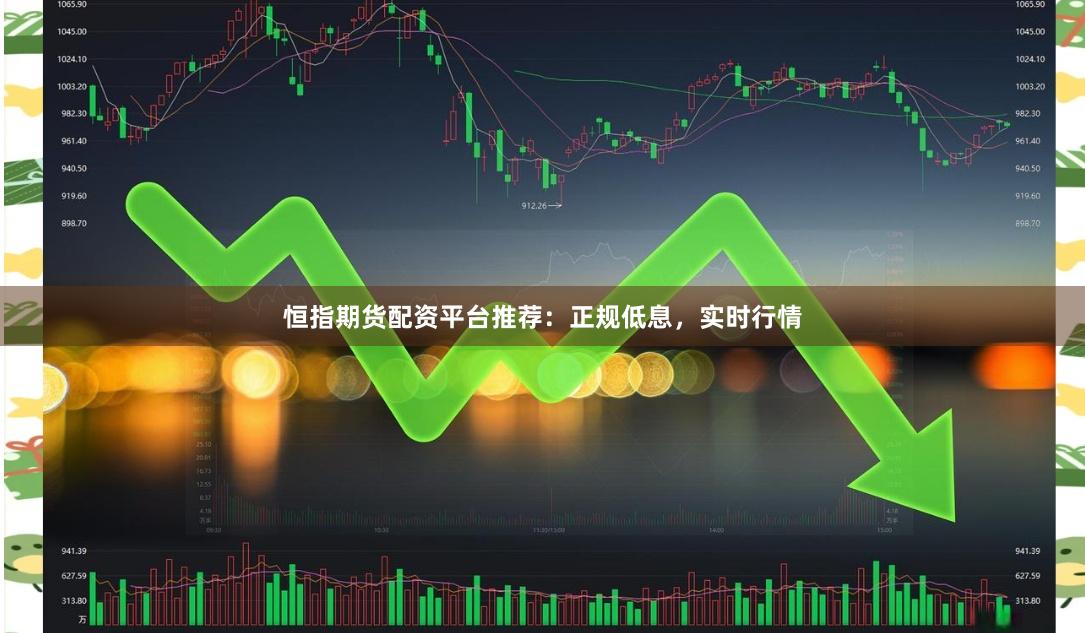 恒指期货配资平台推荐：正规低息，实时行情