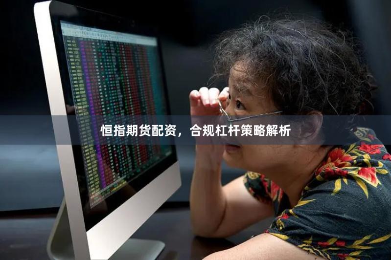 恒指期货配资，合规杠杆策略解析