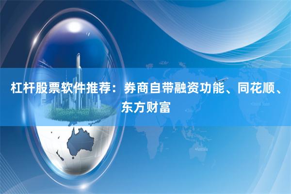 杠杆股票软件推荐：券商自带融资功能、同花顺、东方财富