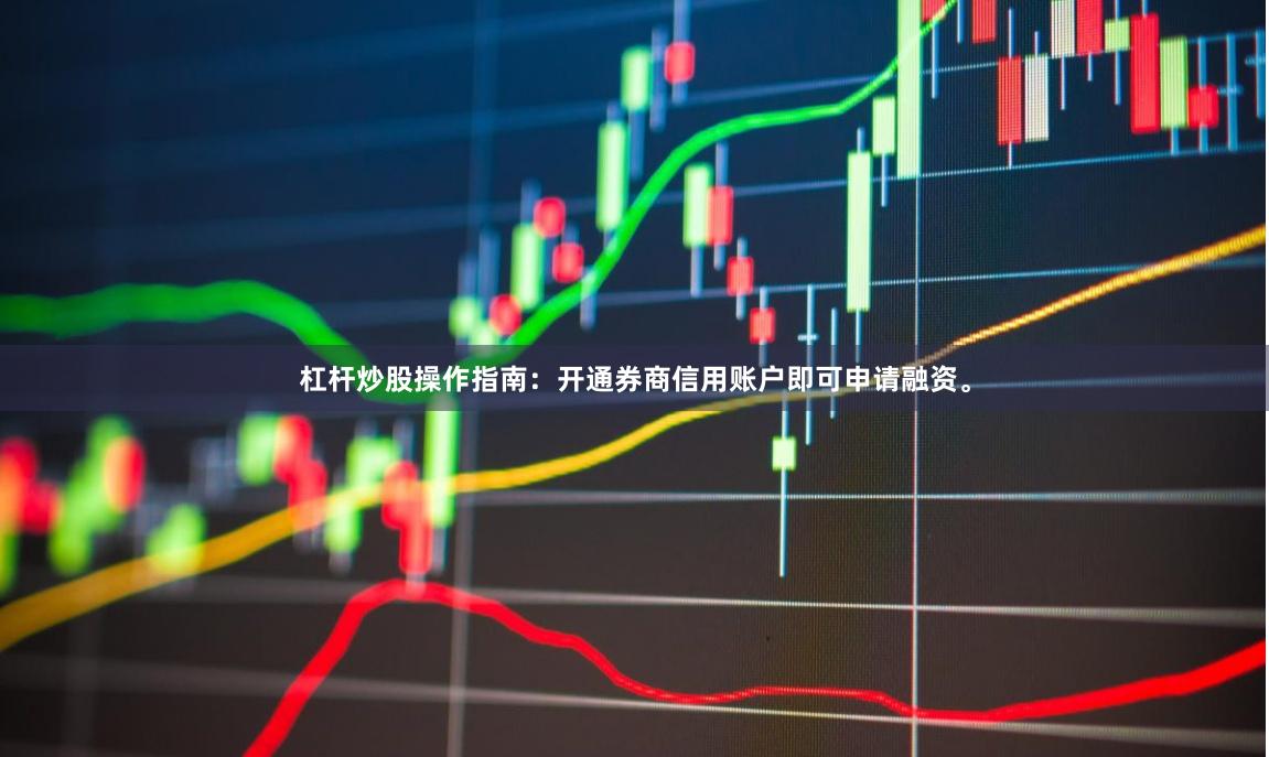 杠杆炒股操作指南：开通券商信用账户即可申请融资。