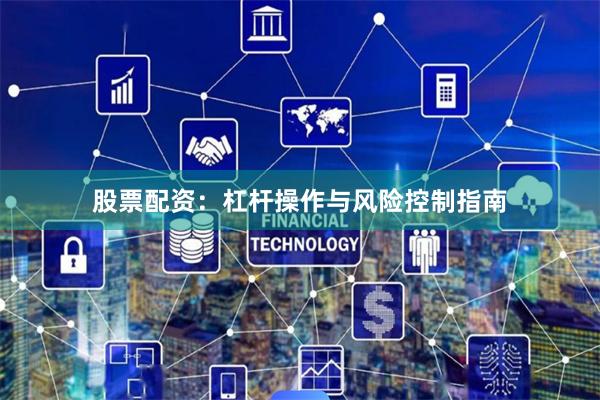 股票配资：杠杆操作与风险控制指南