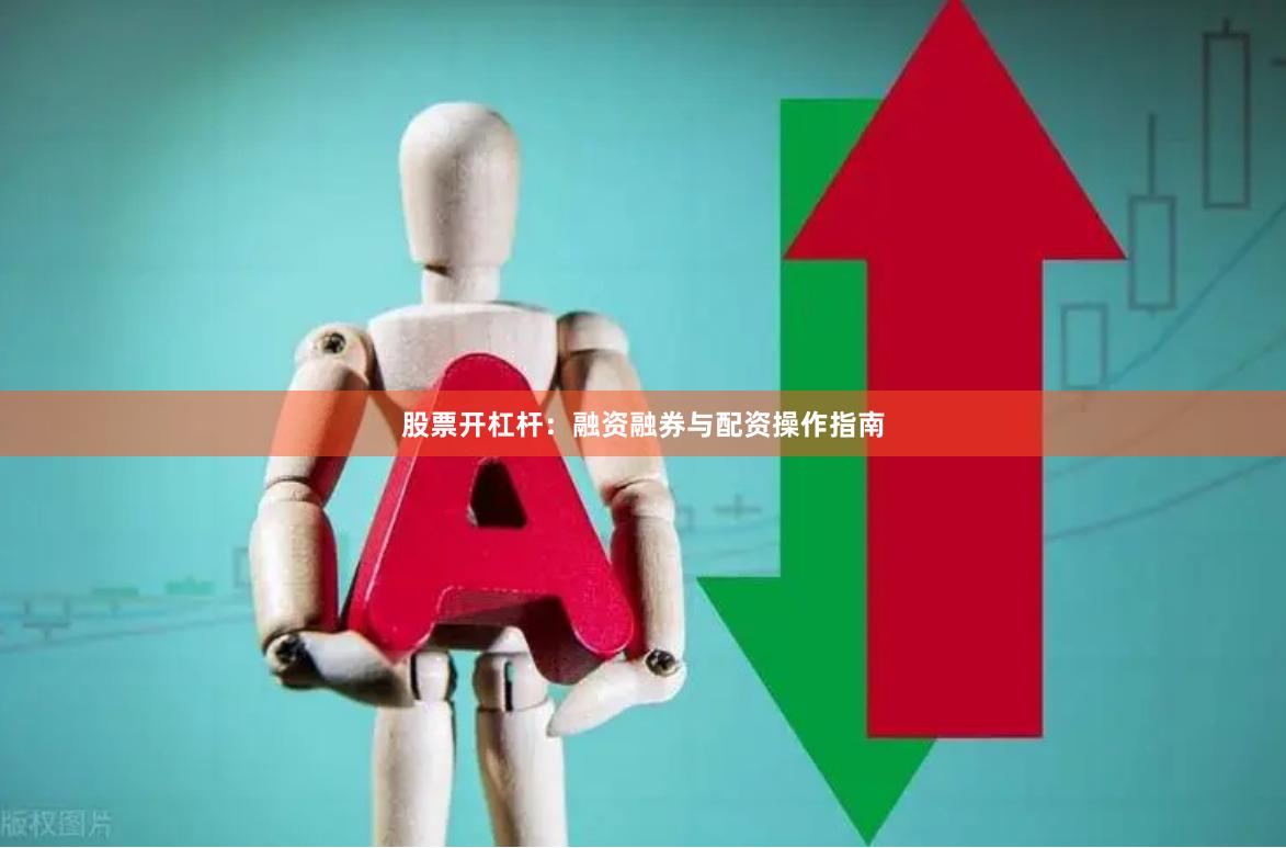股票开杠杆：融资融券与配资操作指南
