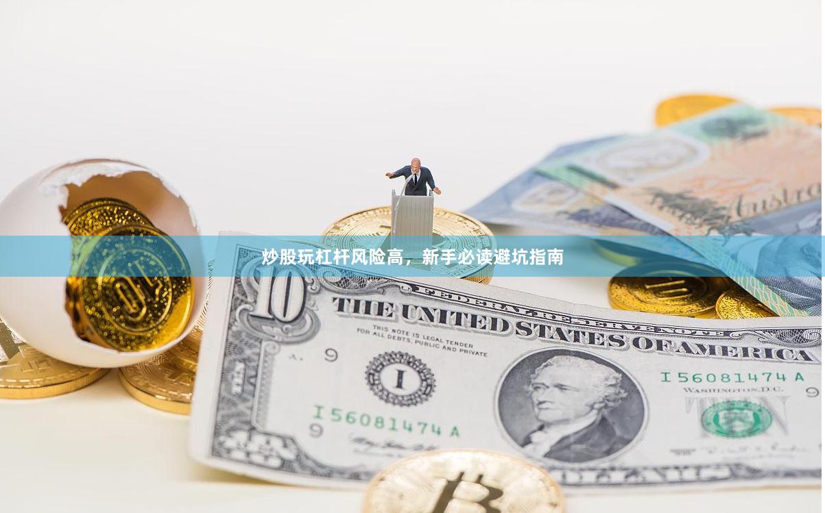 炒股玩杠杆风险高，新手必读避坑指南