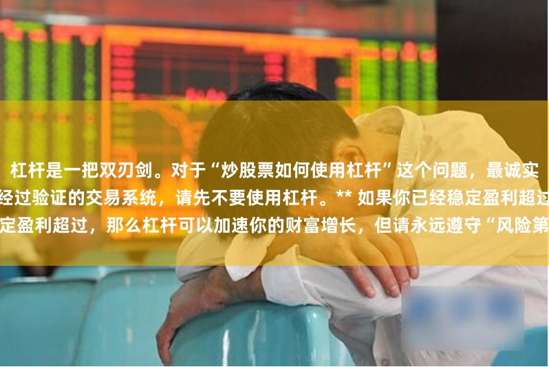 杠杆是一把双刃剑。对于“炒股票如何使用杠杆”这个问题，最诚实的答案是：**如果你没有一套经过验证的交易系统，请先不要使用杠杆。** 如果你已经稳定盈利超过，那么杠杆可以加速你的财富增长，但请永远遵守“风险第一，收益第二”的原则。