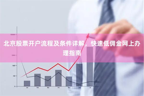 北京股票开户流程及条件详解，快速低佣金网上办理指南