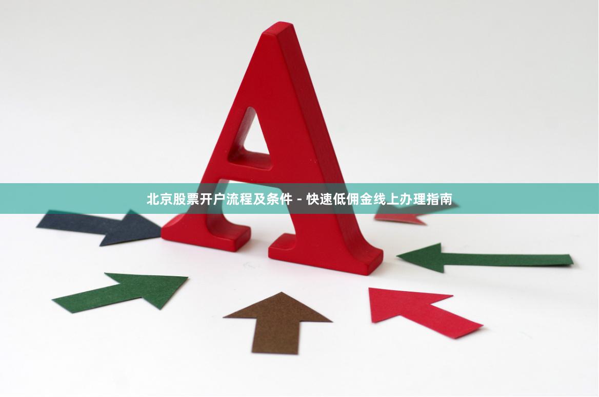 北京股票开户流程及条件 - 快速低佣金线上办理指南