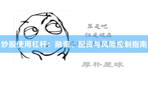 炒股使用杠杆：融资、配资与风险控制指南