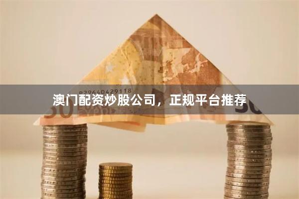 澳门配资炒股公司，正规平台推荐