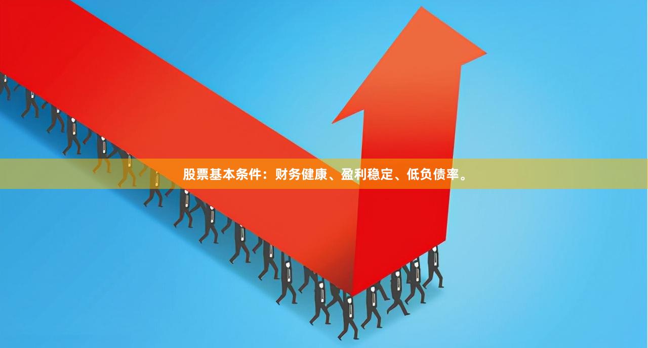 股票基本条件：财务健康、盈利稳定、低负债率。