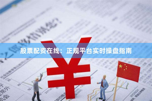 股票配资在线:正规平台实时操盘指南