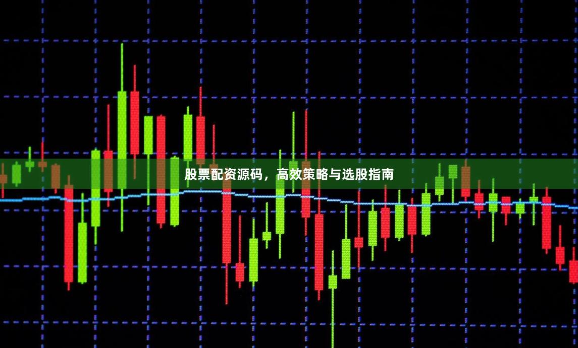 股票配资源码，高效策略与选股指南