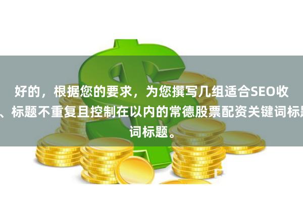 好的，根据您的要求，为您撰写几组适合SEO收录、标题不重复且控制在以内的常德股票配资关键词标题。