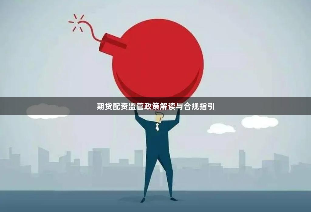 期货配资监管政策解读与合规指引