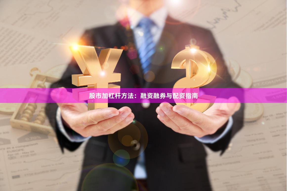 股市加杠杆方法：融资融券与配资指南