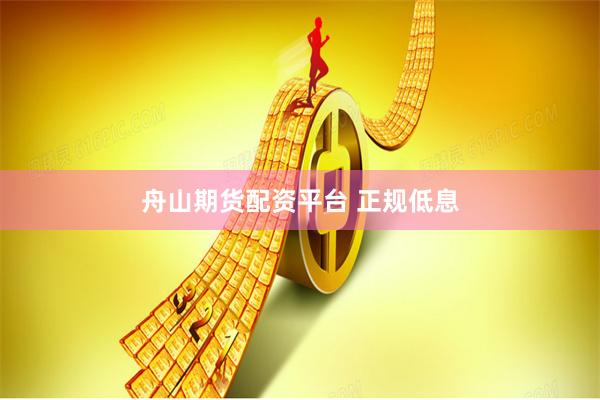 舟山期货配资平台 正规低息