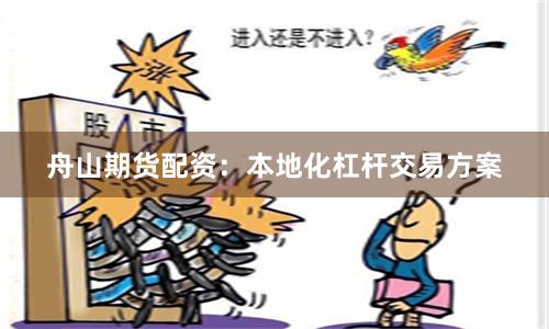 舟山期货配资：本地化杠杆交易方案