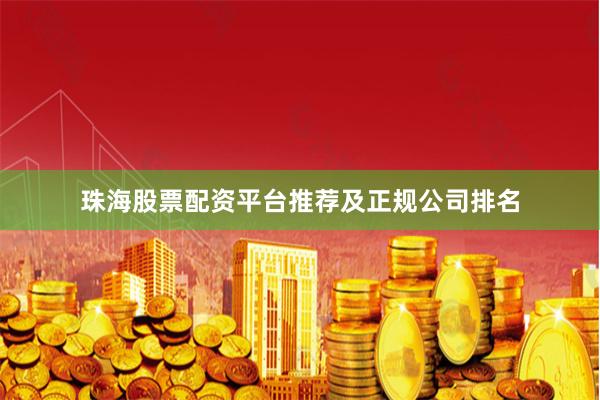 珠海股票配资平台推荐及正规公司排名